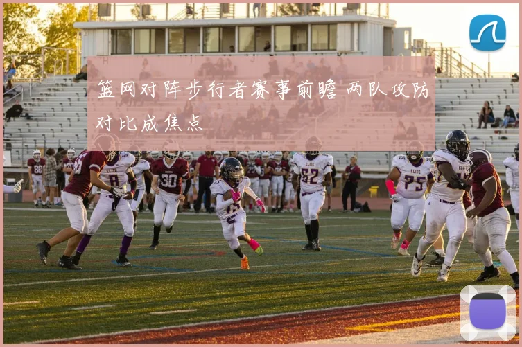 篮网对阵步行者赛事前瞻 两队攻防对比成焦点