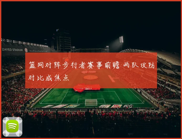篮网对阵步行者赛事前瞻 两队攻防对比成焦点