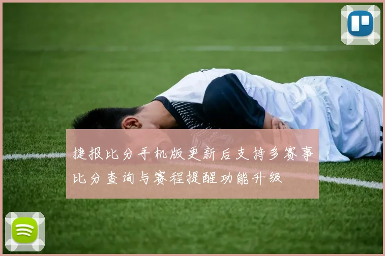 捷报比分手机版更新后支持多赛事比分查询与赛程提醒功能升级