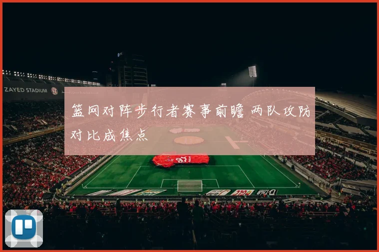 篮网对阵步行者赛事前瞻 两队攻防对比成焦点