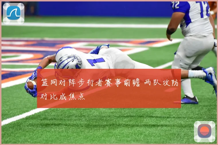 篮网对阵步行者赛事前瞻 两队攻防对比成焦点