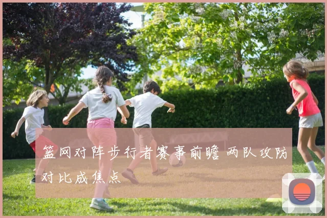 篮网对阵步行者赛事前瞻 两队攻防对比成焦点