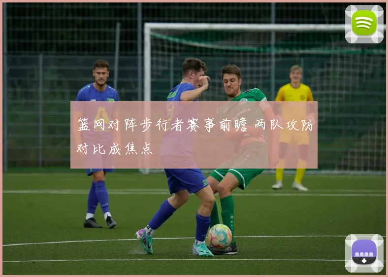 篮网对阵步行者赛事前瞻 两队攻防对比成焦点