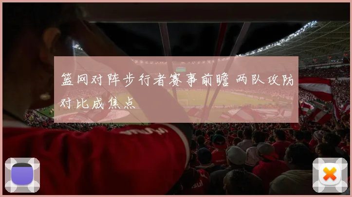篮网对阵步行者赛事前瞻 两队攻防对比成焦点