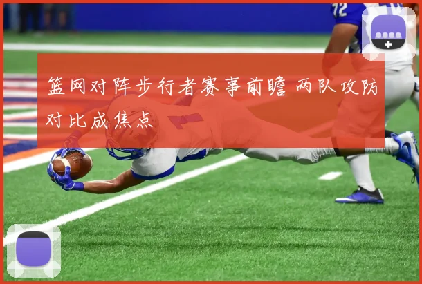篮网对阵步行者赛事前瞻 两队攻防对比成焦点
