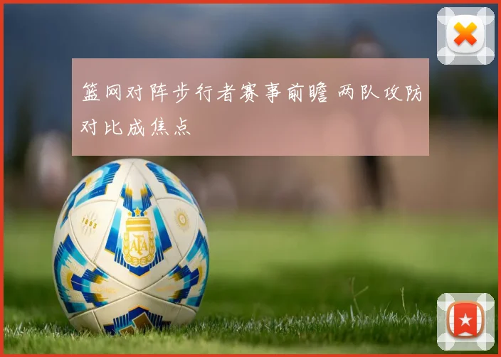 篮网对阵步行者赛事前瞻 两队攻防对比成焦点