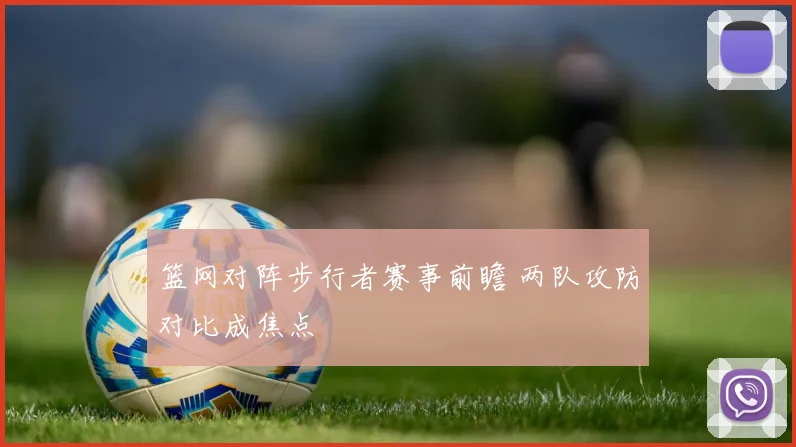 篮网对阵步行者赛事前瞻 两队攻防对比成焦点