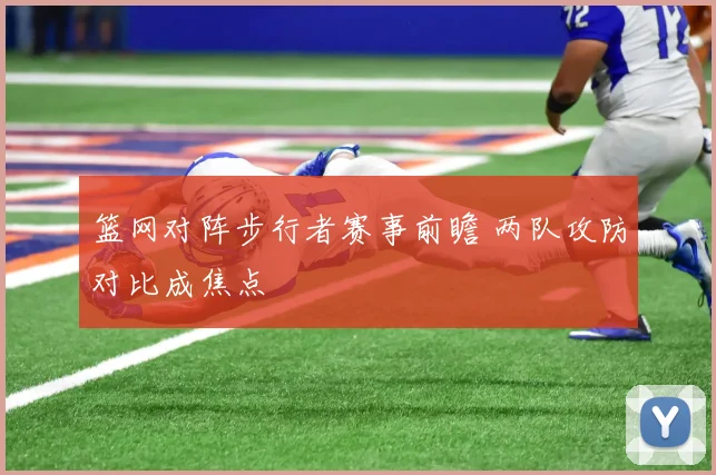 篮网对阵步行者赛事前瞻 两队攻防对比成焦点