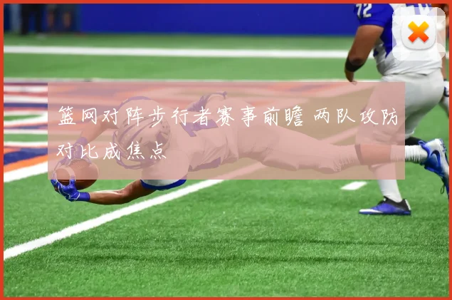 篮网对阵步行者赛事前瞻 两队攻防对比成焦点