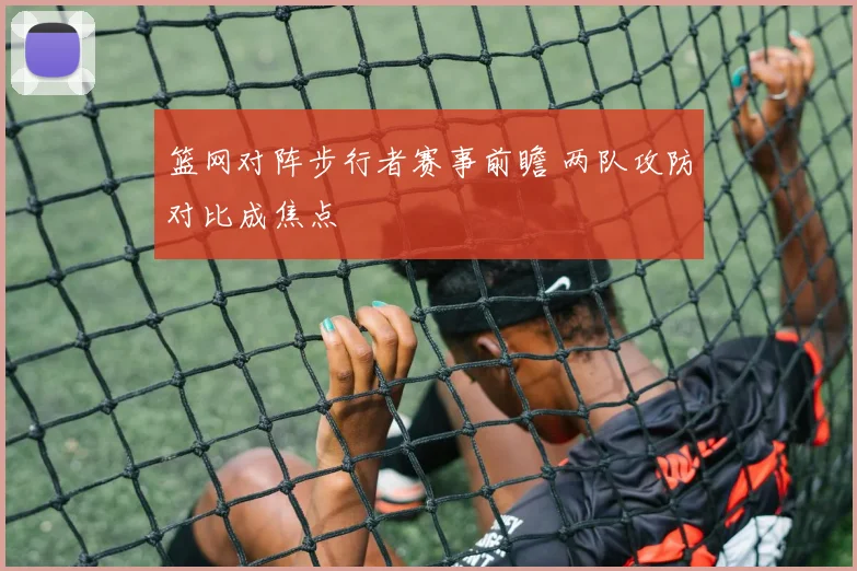 篮网对阵步行者赛事前瞻 两队攻防对比成焦点
