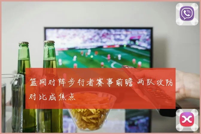 篮网对阵步行者赛事前瞻 两队攻防对比成焦点