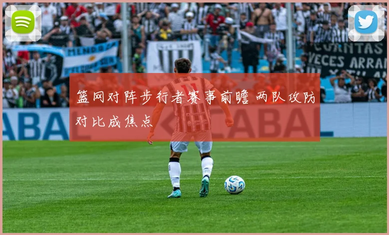 篮网对阵步行者赛事前瞻 两队攻防对比成焦点