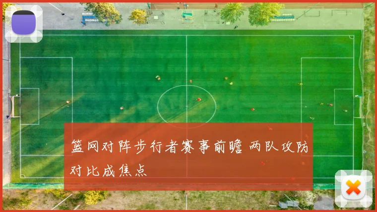 篮网对阵步行者赛事前瞻 两队攻防对比成焦点