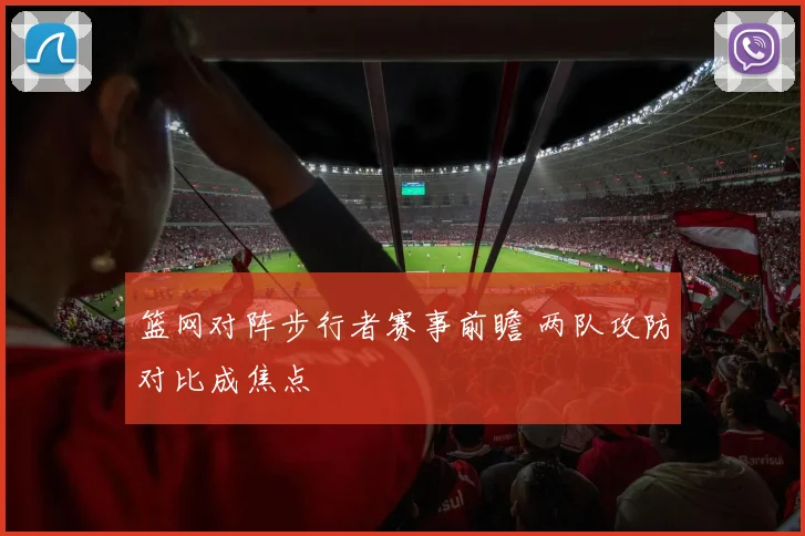 篮网对阵步行者赛事前瞻 两队攻防对比成焦点