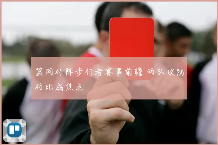 篮网对阵步行者赛事前瞻 两队攻防对比成焦点
