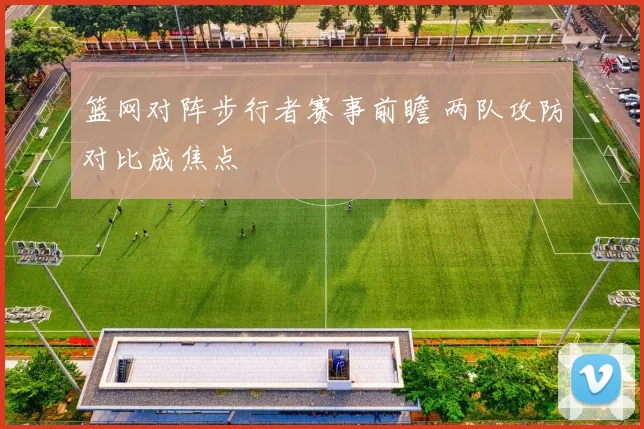 篮网对阵步行者赛事前瞻 两队攻防对比成焦点
