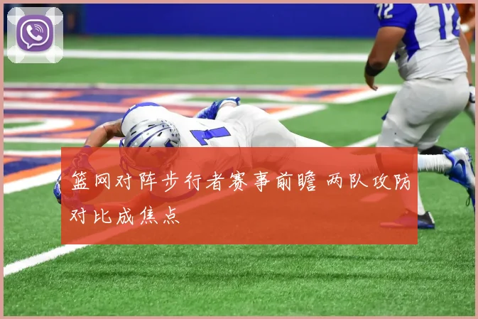 篮网对阵步行者赛事前瞻 两队攻防对比成焦点