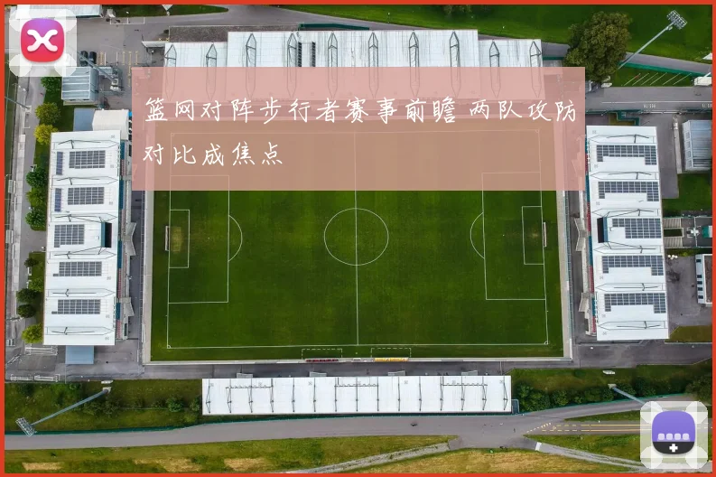 篮网对阵步行者赛事前瞻 两队攻防对比成焦点