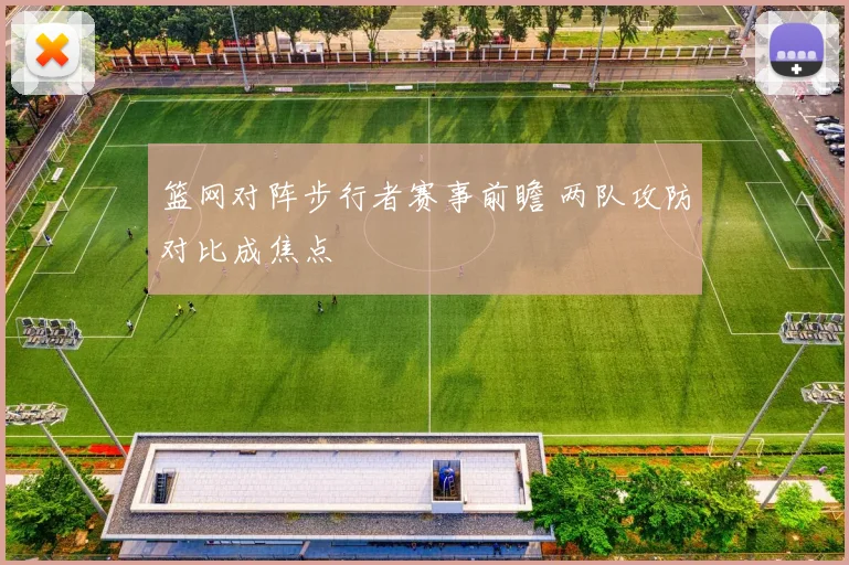 篮网对阵步行者赛事前瞻 两队攻防对比成焦点