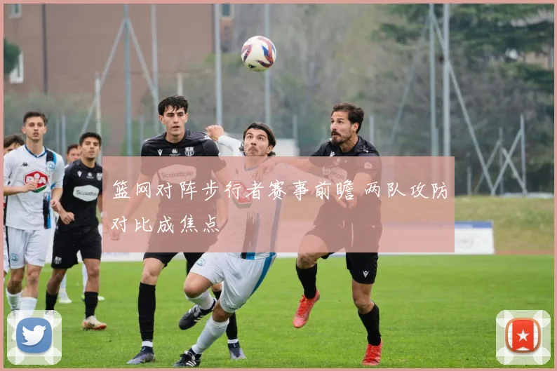篮网对阵步行者赛事前瞻 两队攻防对比成焦点