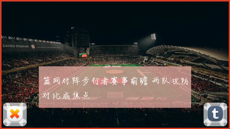 篮网对阵步行者赛事前瞻 两队攻防对比成焦点