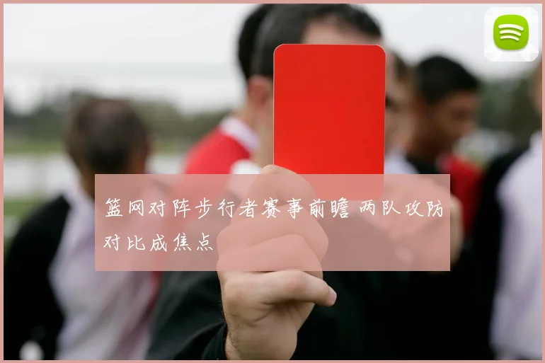 篮网对阵步行者赛事前瞻 两队攻防对比成焦点
