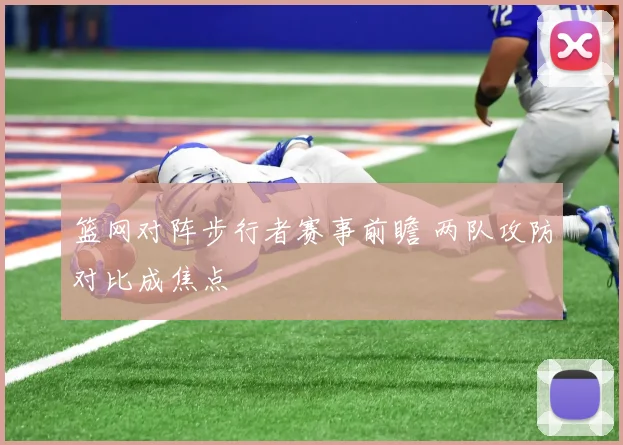 篮网对阵步行者赛事前瞻 两队攻防对比成焦点