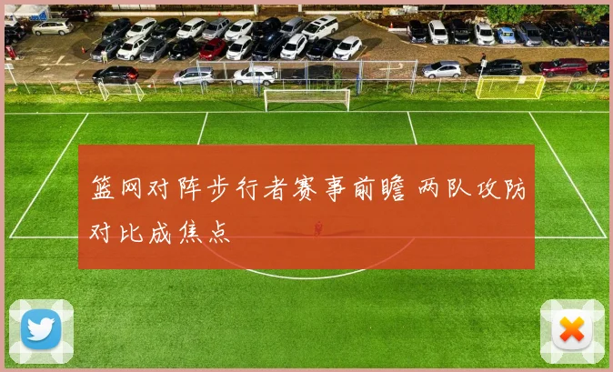 篮网对阵步行者赛事前瞻 两队攻防对比成焦点