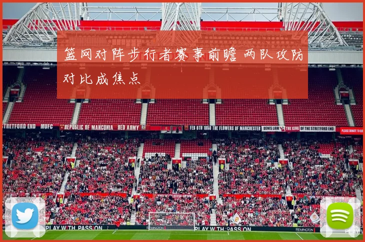 篮网对阵步行者赛事前瞻 两队攻防对比成焦点