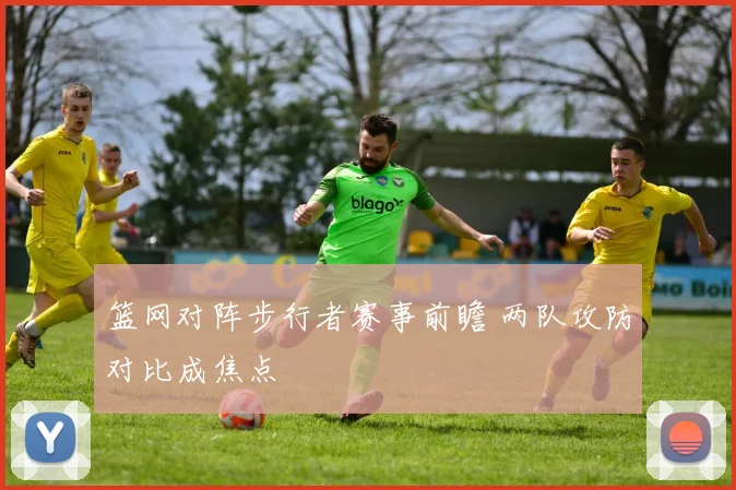 篮网对阵步行者赛事前瞻 两队攻防对比成焦点