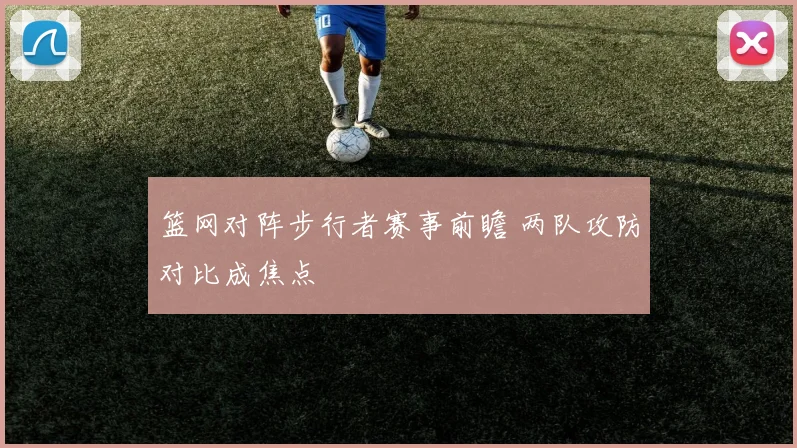 篮网对阵步行者赛事前瞻 两队攻防对比成焦点