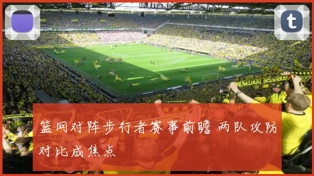 篮网对阵步行者赛事前瞻 两队攻防对比成焦点
