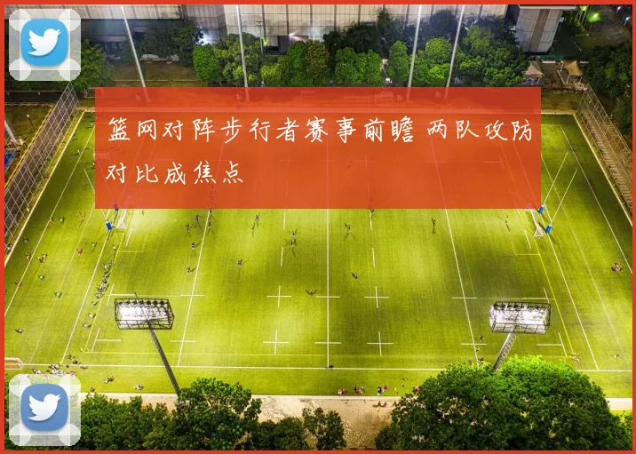 篮网对阵步行者赛事前瞻 两队攻防对比成焦点