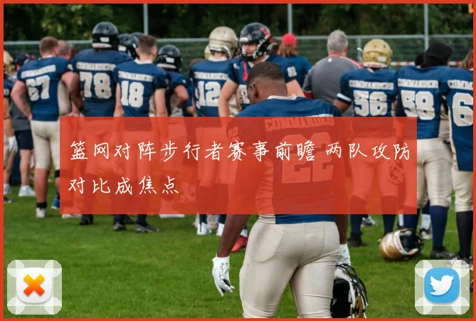 篮网对阵步行者赛事前瞻 两队攻防对比成焦点