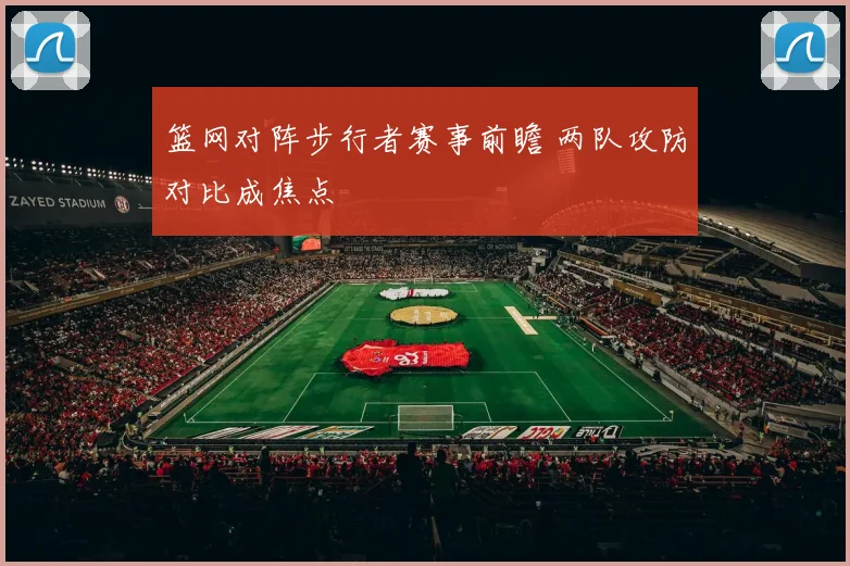 篮网对阵步行者赛事前瞻 两队攻防对比成焦点