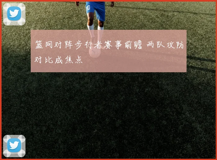 篮网对阵步行者赛事前瞻 两队攻防对比成焦点