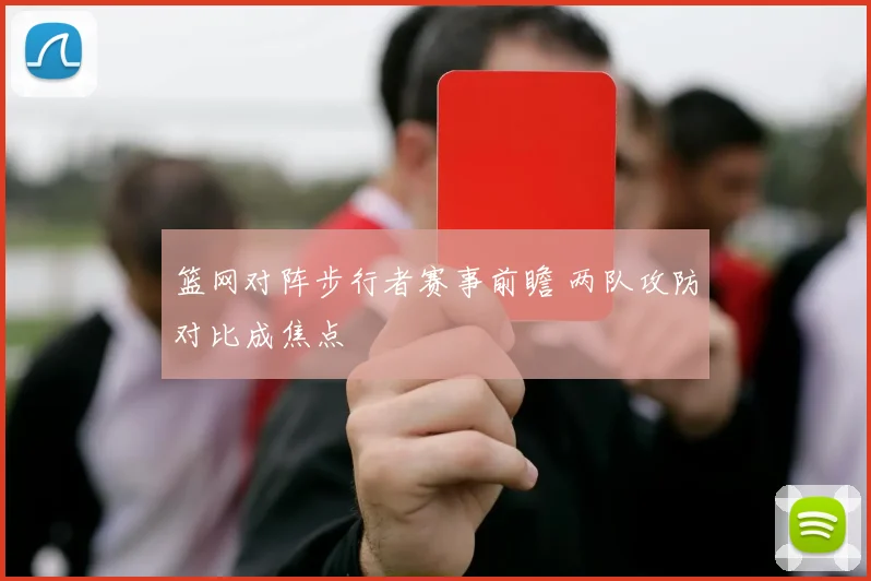 篮网对阵步行者赛事前瞻 两队攻防对比成焦点