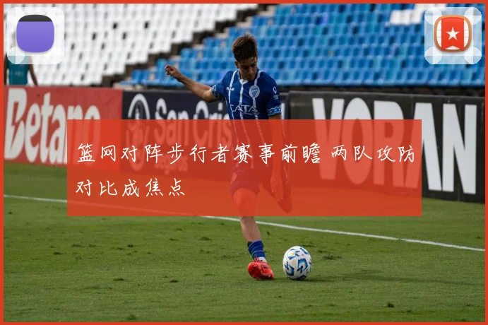篮网对阵步行者赛事前瞻 两队攻防对比成焦点