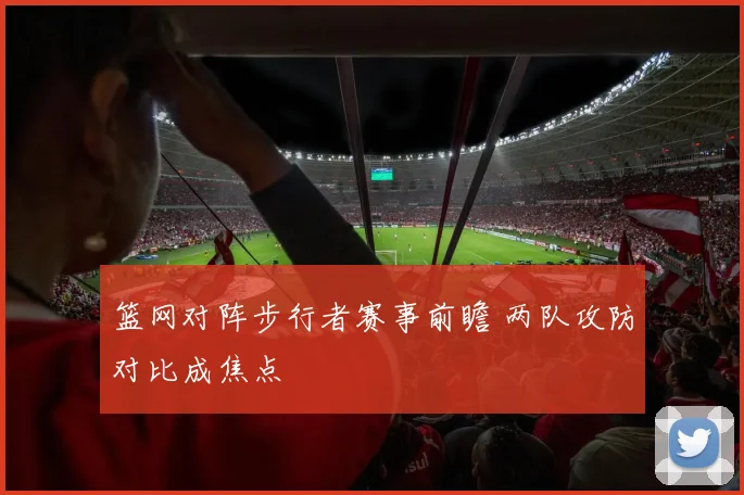 篮网对阵步行者赛事前瞻 两队攻防对比成焦点