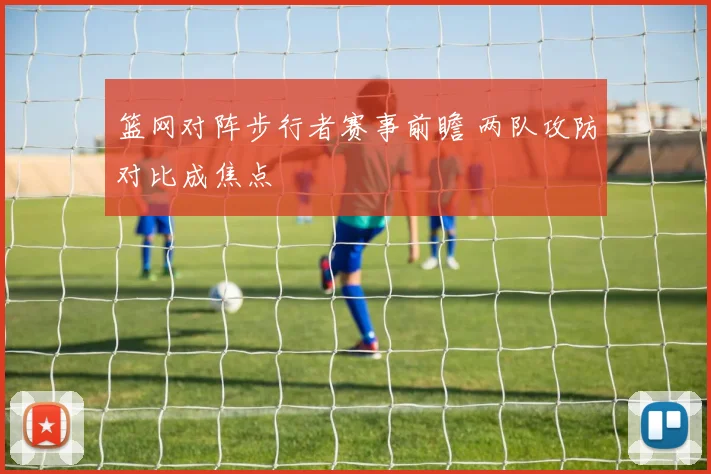 篮网对阵步行者赛事前瞻 两队攻防对比成焦点