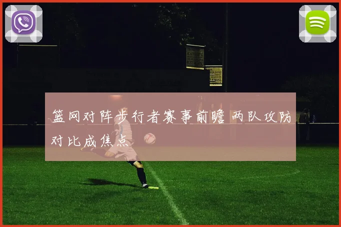 篮网对阵步行者赛事前瞻 两队攻防对比成焦点