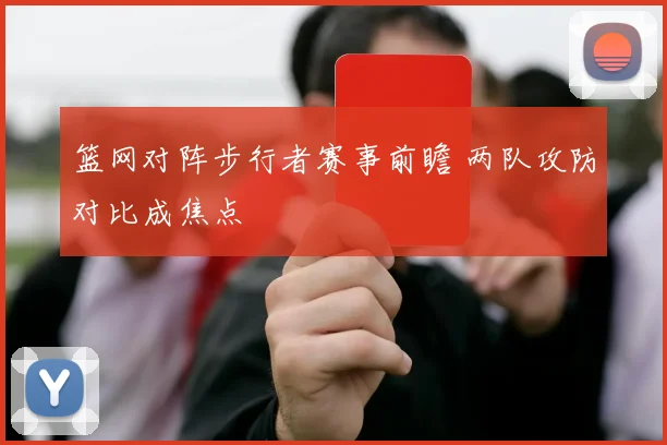 篮网对阵步行者赛事前瞻 两队攻防对比成焦点