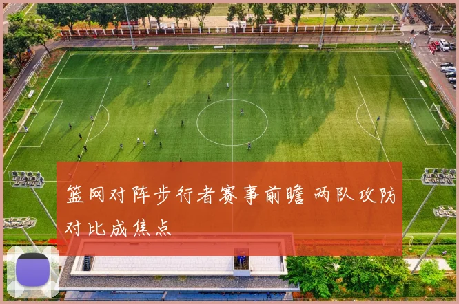 篮网对阵步行者赛事前瞻 两队攻防对比成焦点