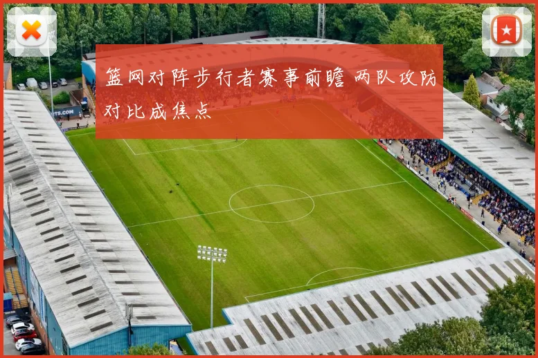 篮网对阵步行者赛事前瞻 两队攻防对比成焦点