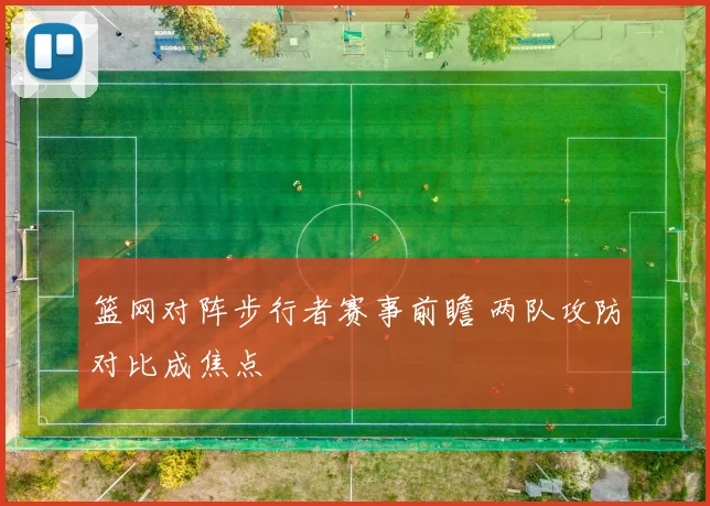 篮网对阵步行者赛事前瞻 两队攻防对比成焦点