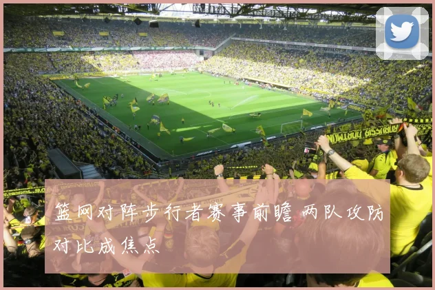 篮网对阵步行者赛事前瞻 两队攻防对比成焦点
