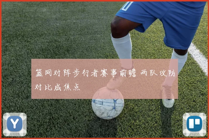 篮网对阵步行者赛事前瞻 两队攻防对比成焦点