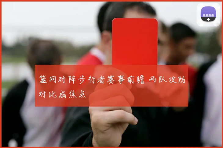 篮网对阵步行者赛事前瞻 两队攻防对比成焦点