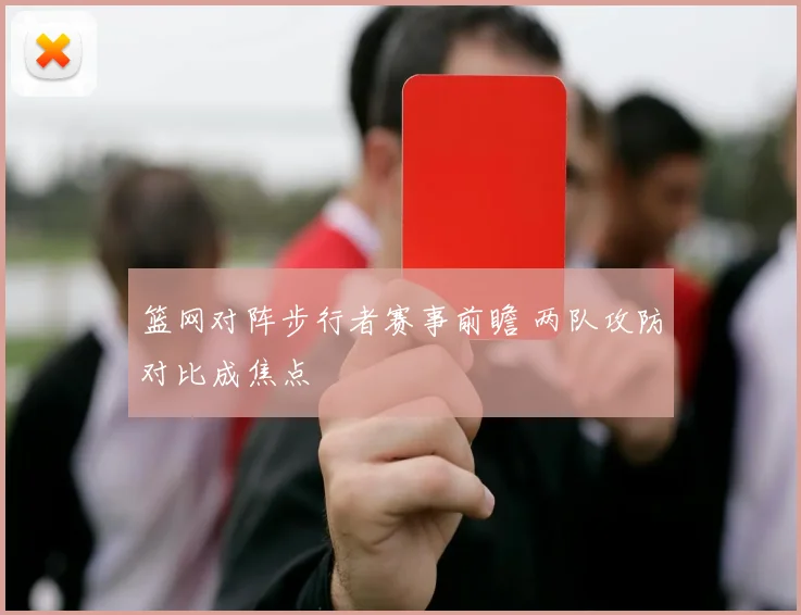 篮网对阵步行者赛事前瞻 两队攻防对比成焦点