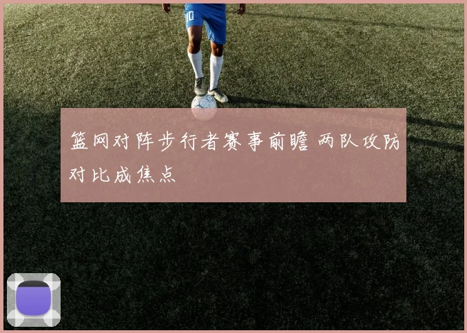 篮网对阵步行者赛事前瞻 两队攻防对比成焦点
